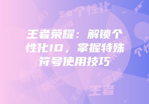 王者荣耀：解锁个性化ID，掌握特殊符号使用技巧