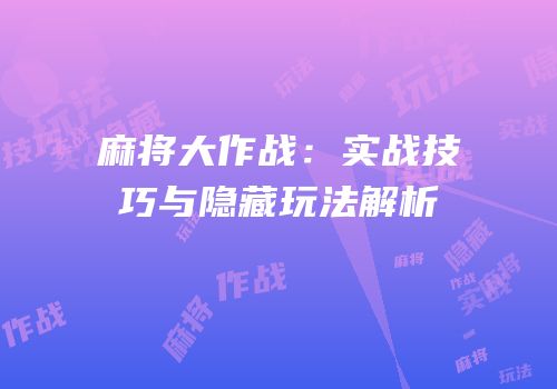 麻将大作战：实战技巧与隐藏玩法解析