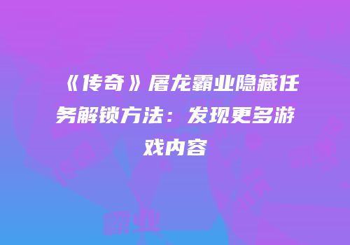 《传奇》屠龙霸业隐藏任务解锁方法：发现更多游戏内容