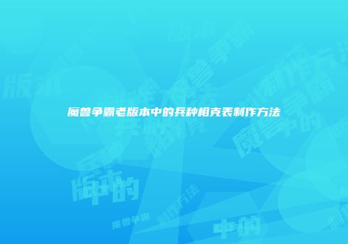 魔兽争霸老版本中的兵种相克表制作方法