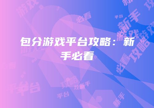包分游戏平台攻略：新手必看
