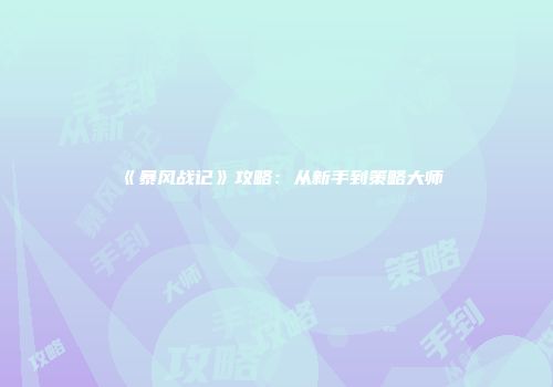 《暴风战记》攻略：从新手到策略大师