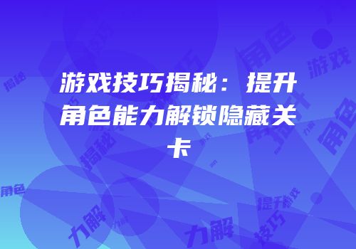 游戏技巧揭秘：提升角色能力解锁隐藏关卡