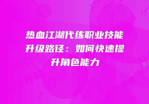 热血江湖代练职业技能升级路径:如何快速提升角色能力
