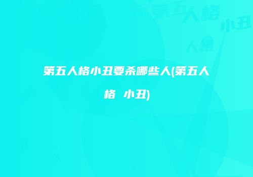 第五人格小丑要杀哪些人(第五人格 小丑)
