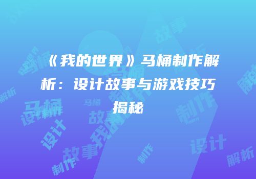 《我的世界》马桶制作解析：设计故事与游戏技巧揭秘