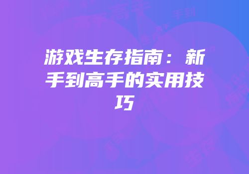 游戏生存指南：新手到高手的实用技巧