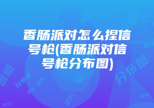 香肠派对怎么捏信号枪(香肠派对信号枪分布图)