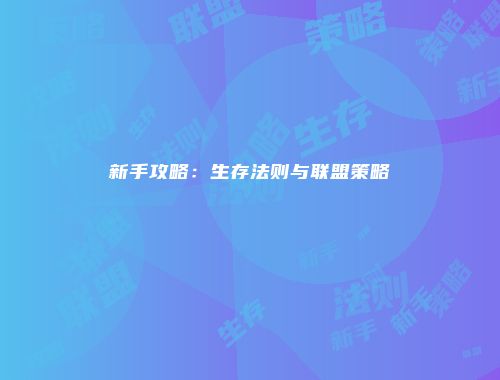 新手攻略：生存法则与联盟策略