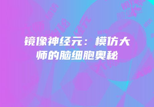 镜像神经元：模仿大师的脑细胞奥秘
