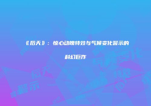 《后天》：惊心动魄特效与气候变化警示的科幻巨作
