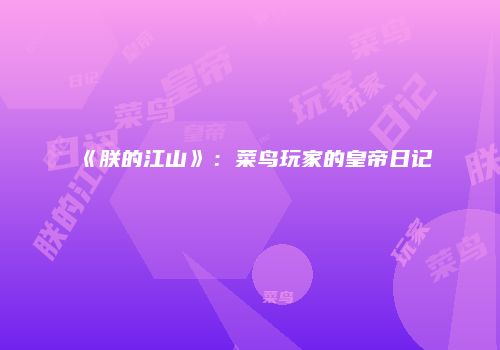《朕的江山》：菜鸟玩家的皇帝日记