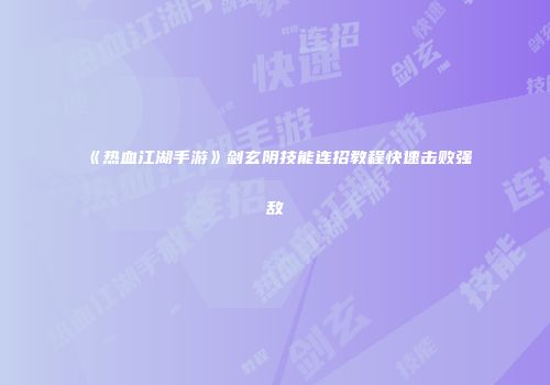 《热血江湖手游》剑玄阴技能连招教程快速击败强敌