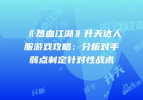 《热血江湖》升天达人服游戏攻略：分析对手弱点制定针对性战术