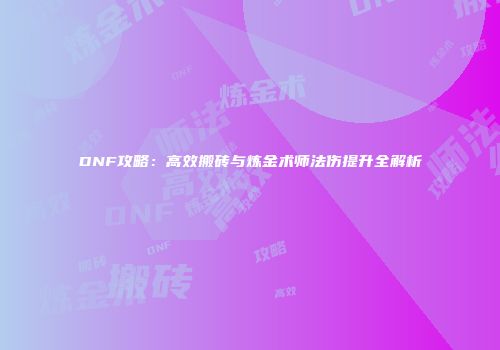 DNF攻略：高效搬砖与炼金术师法伤提升全解析