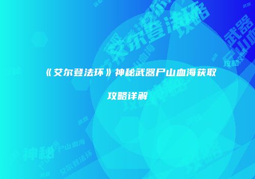 《艾尔登法环》神秘武器尸山血海获取攻略详解