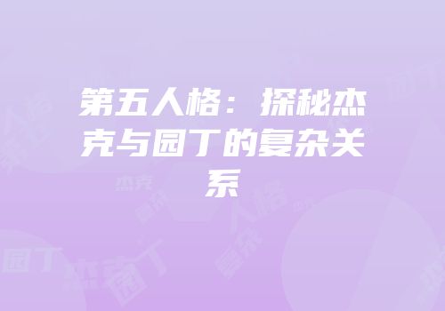 第五人格：探秘杰克与园丁的复杂关系