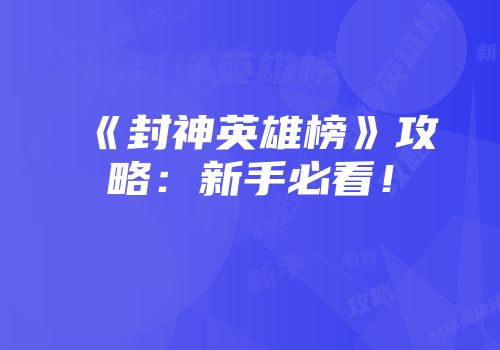 《封神英雄榜》攻略：新手必看！