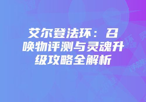 艾尔登法环：召唤物评测与灵魂升级攻略全解析