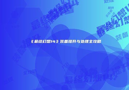 《最终幻想14》装备提升与处理全攻略