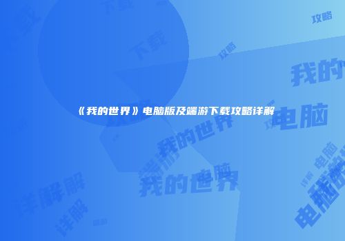 《我的世界》电脑版及端游下载攻略详解