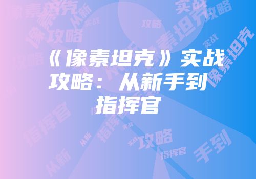 《像素坦克》实战攻略：从新手到指挥官