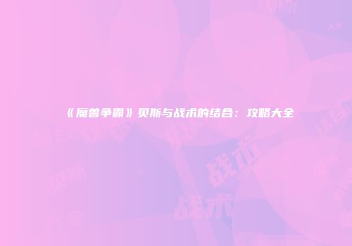 《魔兽争霸》贝斯与战术的结合：攻略大全