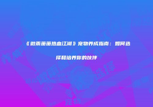 《微雨萧萧热血江湖》宠物养成指南：如何选择和培养你的伙伴
