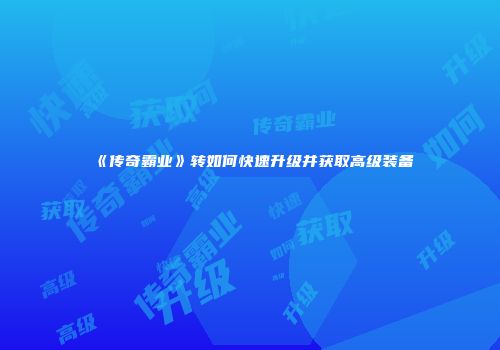 《传奇霸业》转如何快速升级并获取高级装备