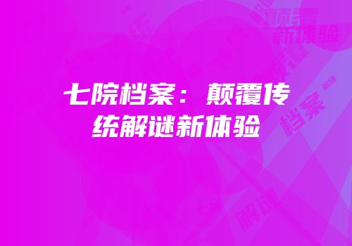 七院档案：颠覆传统解谜新体验
