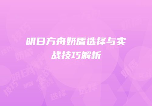 明日方舟奶盾选择与实战技巧解析
