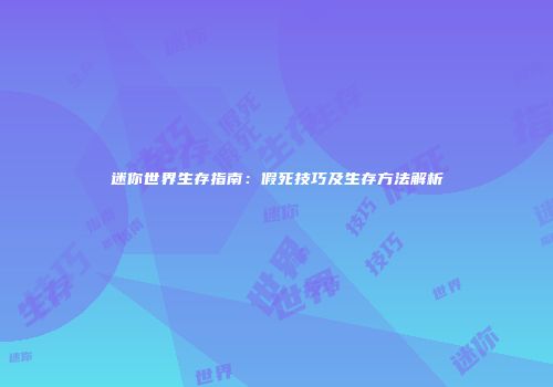 迷你世界生存指南：假死技巧及生存方法解析