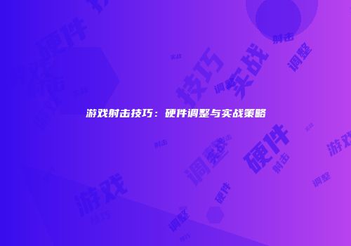 游戏射击技巧：硬件调整与实战策略