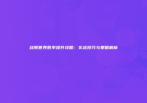 战舰世界胜率提升攻略：实战技巧与策略解析