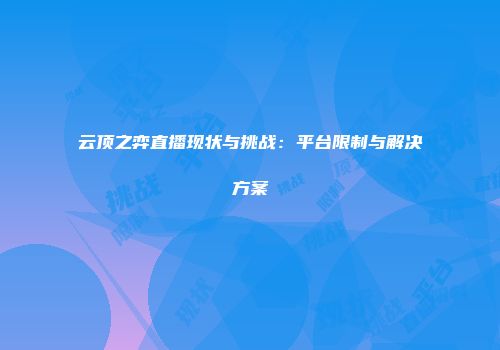 云顶之弈直播现状与挑战：平台限制与解决方案