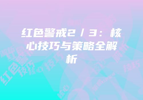 红色警戒2／3：核心技巧与策略全解析