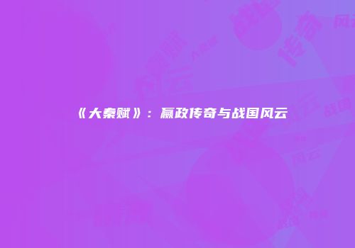《大秦赋》：嬴政传奇与战国风云