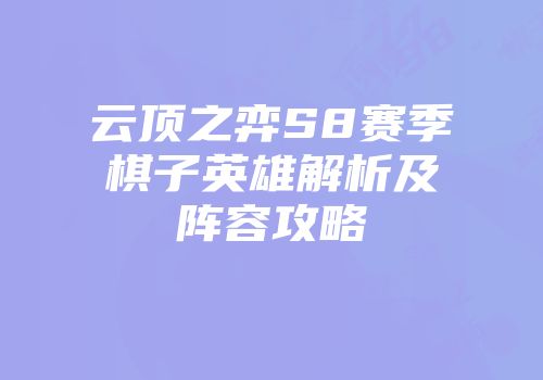 云顶之弈S8赛季棋子英雄解析及阵容攻略