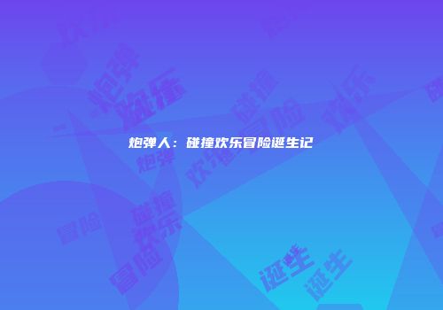 炮弹人：碰撞欢乐冒险诞生记
