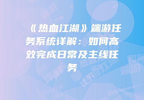 《热血江湖》端游任务系统详解：如何高效完成日常及主线任务