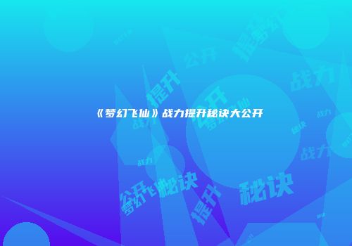 《梦幻飞仙》战力提升秘诀大公开