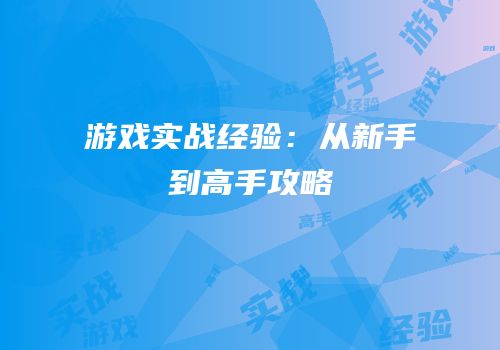 游戏实战经验：从新手到高手攻略