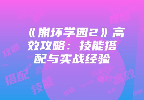 《崩坏学园2》高效攻略：技能搭配与实战经验