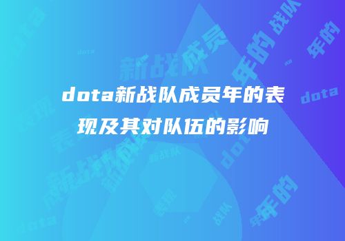 dota新战队成员年的表现及其对队伍的影响