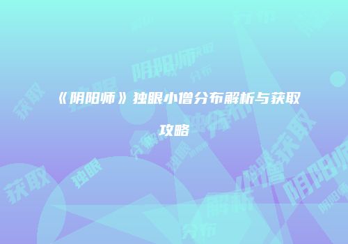 《阴阳师》独眼小僧分布解析与获取攻略