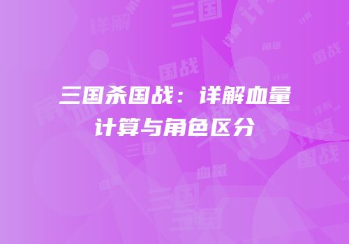 三国杀国战：详解血量计算与角色区分