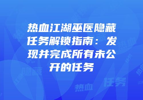 热血江湖巫医隐藏任务解锁指南：发现并完成所有未公开的任务