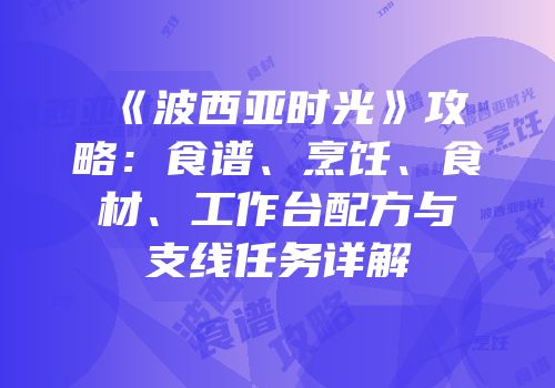 《波西亚时光》攻略：食谱、烹饪、食材、工作台配方与支线任务详解