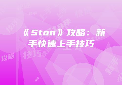《Ston》攻略：新手快速上手技巧
