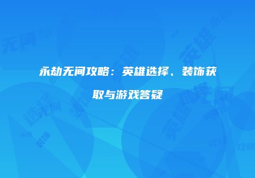 永劫无间攻略：英雄选择、装饰获取与游戏答疑